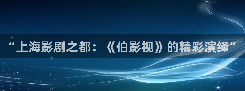 达达兔第一影院：“上海影剧之都：《伯影视》的精彩演绎”