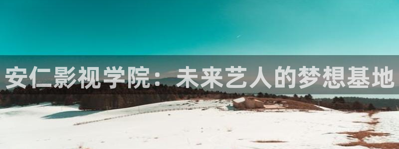 六度达达兔影院：安仁影视学院：未来艺人的梦想基地