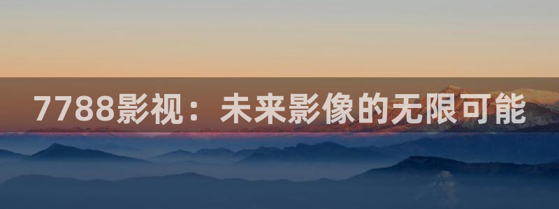 达达兔第六：7788影视：未来影像的无限可能