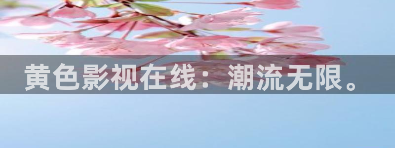 达达兔视频：黄色影视在线：潮流无限。