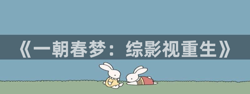 神马影院达达兔小蝌蚪：《一朝春梦：综影视重生》